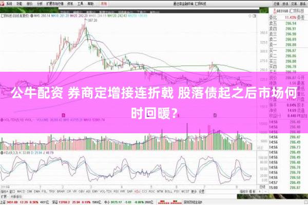 公牛配资 券商定增接连折戟 股落债起之后市场何时回暖？