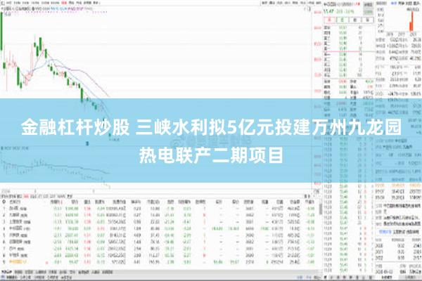 金融杠杆炒股 三峡水利拟5亿元投建万州九龙园热电联产二期项目