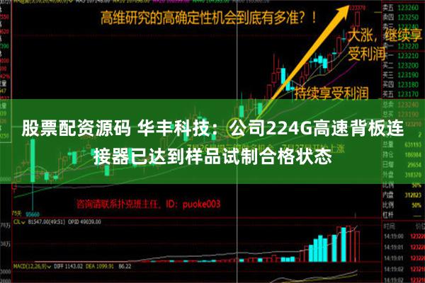 股票配资源码 华丰科技：公司224G高速背板连接器已达到样品试制合格状态