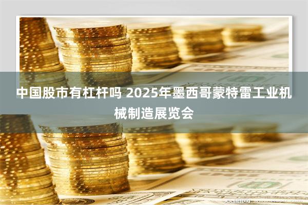 中国股市有杠杆吗 2025年墨西哥蒙特雷工业机械制造展览会