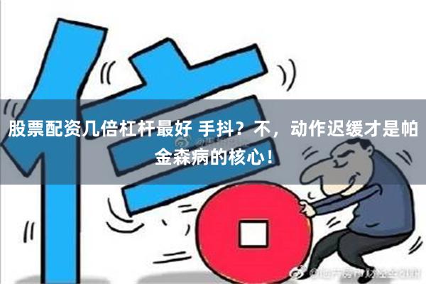 股票配资几倍杠杆最好 手抖？不，动作迟缓才是帕金森病的核心！