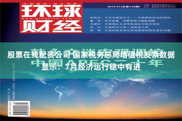 股票在线配资公司 国家税务总局增值税发票数据显示：7月经济运行稳中有进