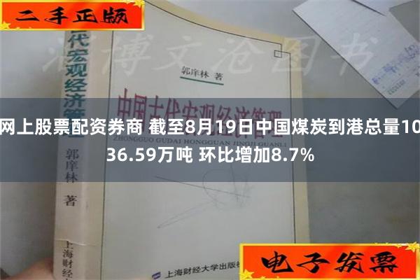 网上股票配资券商 截至8月19日中国煤炭到港总量1036.59万吨 环比增加8.7%