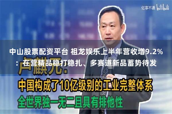 中山股票配资平台 祖龙娱乐上半年营收增9.2%：在营精品稳打稳扎、多赛道新品蓄势待发