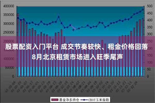 股票配资入门平台 成交节奏较快、租金价格回落 8月北京租赁市场进入旺季尾声