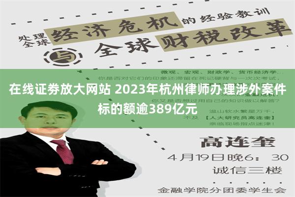 在线证劵放大网站 2023年杭州律师办理涉外案件标的额逾389亿元