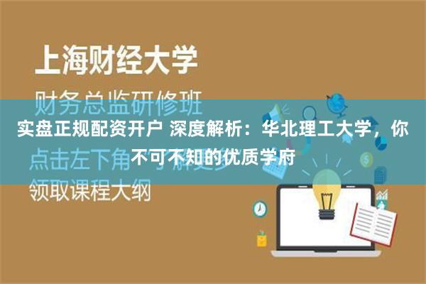 实盘正规配资开户 深度解析：华北理工大学，你不可不知的优质学府