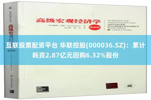 互联股票配资平台 华联控股(000036.SZ)：累计耗资2.87亿元回购6.32%股份