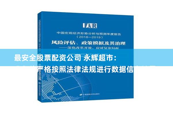 最安全股票配资公司 永辉超市：
我们将严格按照法律法规进行数据信息披露，