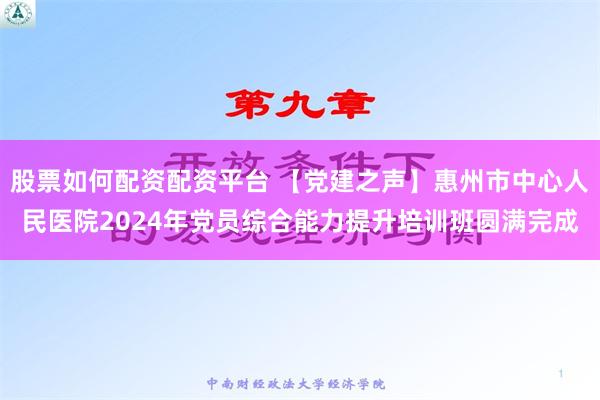 股票如何配资配资平台 【党建之声】惠州市中心人民医院2024年党员综合能力提升培训班圆满完成