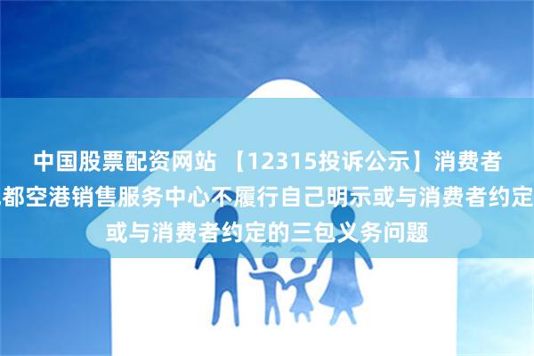 中国股票配资网站 【12315投诉公示】消费者投诉小鹏汽车成都空港销售服务中心不履行自己明示或与消费者约定的三包义务问题