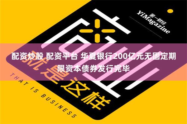 配资炒股 配资平台 华夏银行200亿元无固定期限资本债券发行完毕