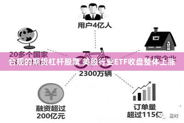 合规的期货杠杆股票 美股行业ETF收盘整体上涨