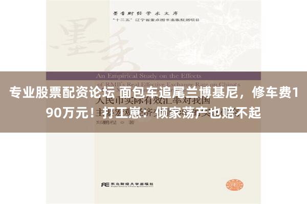 专业股票配资论坛 面包车追尾兰博基尼，修车费190万元！打工崽：倾家荡产也赔不起