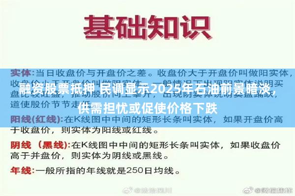 融资股票抵押 民调显示2025年石油前景暗淡，供需担忧或促使价格下跌