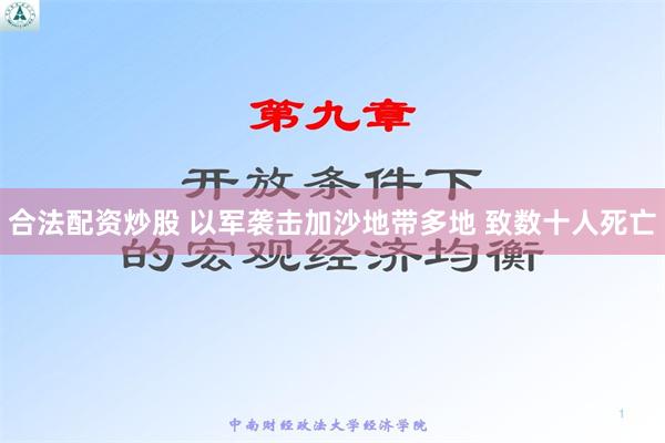 合法配资炒股 以军袭击加沙地带多地 致数十人死亡