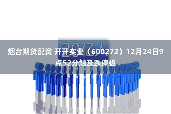 烟台期货配资 开开实业（600272）12月24日9点52分触及跌停板