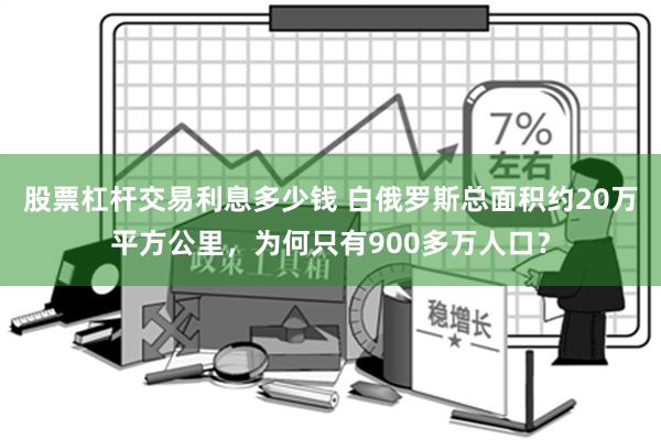 股票杠杆交易利息多少钱 白俄罗斯总面积约20万平方公里，为何只有900多万人口？