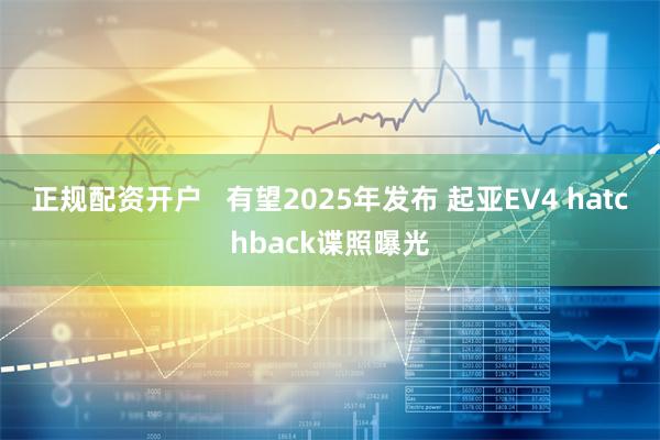 正规配资开户   有望2025年发布 起亚EV4 hatchback谍照曝光